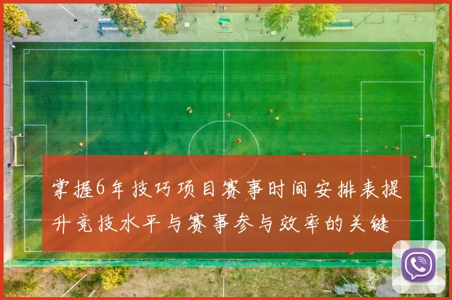 掌握6年技巧项目赛事时间安排表提升竞技水平与赛事参与效率的关键
