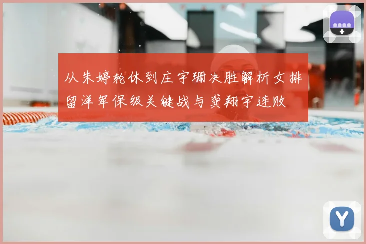 从朱婷轮休到庄宇珊决胜解析女排留洋军保级关键战与龚翔宇连败