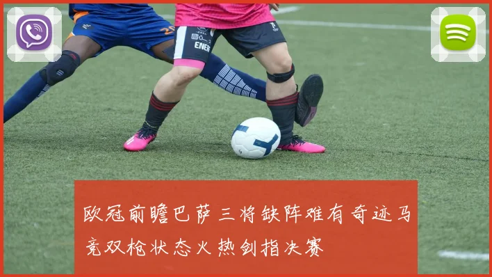 欧冠前瞻巴萨三将缺阵难有奇迹马竞双枪状态火热剑指决赛