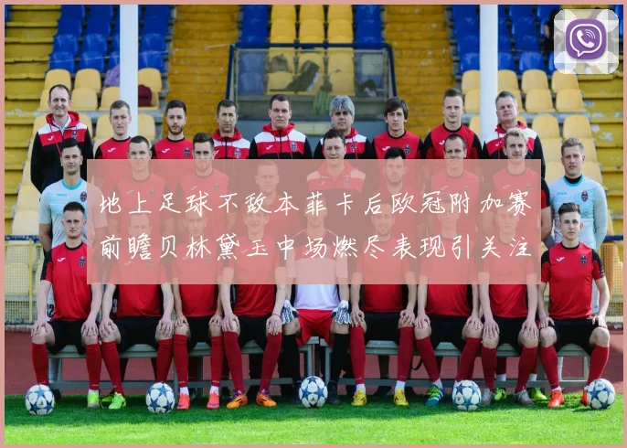 地上足球不敌本菲卡后欧冠附加赛前瞻贝林黛玉中场燃尽表现引关注