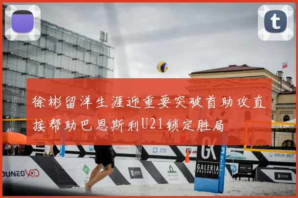 徐彬留洋生涯迎重要突破首助攻直接帮助巴恩斯利U21锁定胜局