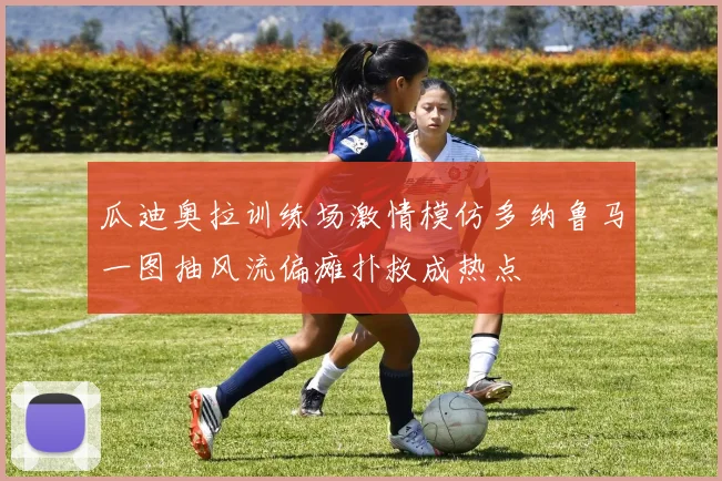 瓜迪奥拉训练场激情模仿多纳鲁马一图抽风流偏瘫扑救成热点