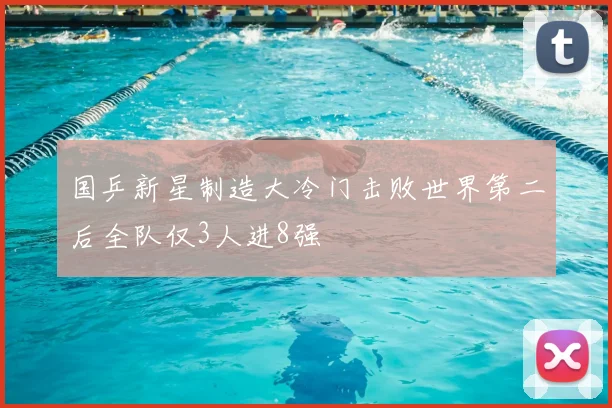 国乒新星制造大冷门击败世界第二后全队仅3人进8强