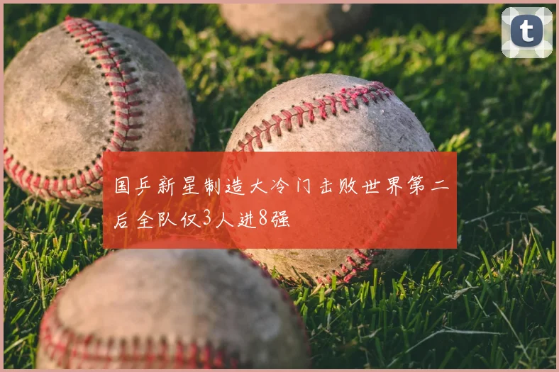 国乒新星制造大冷门击败世界第二后全队仅3人进8强