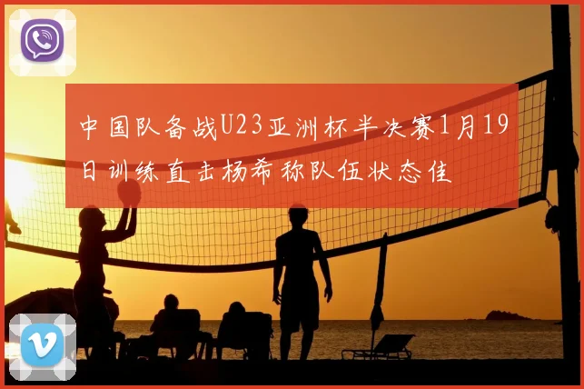 中国队备战U23亚洲杯半决赛1月19日训练直击杨希称队伍状态佳